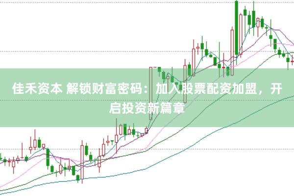 佳禾资本 解锁财富密码：加入股票配资加盟，开启投资新篇章