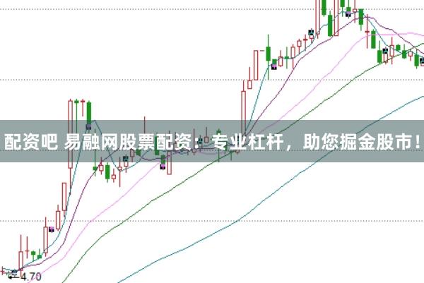 配资吧 易融网股票配资：专业杠杆，助您掘金股市！