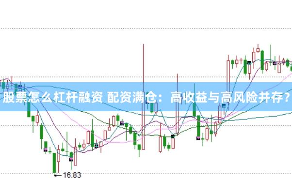 股票怎么杠杆融资 配资满仓：高收益与高风险并存？