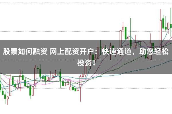 股票如何融资 网上配资开户:快速通道,助您轻松投资!