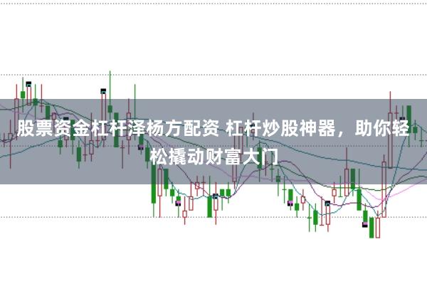股票资金杠杆泽杨方配资 杠杆炒股神器,助你轻松撬动财富大门