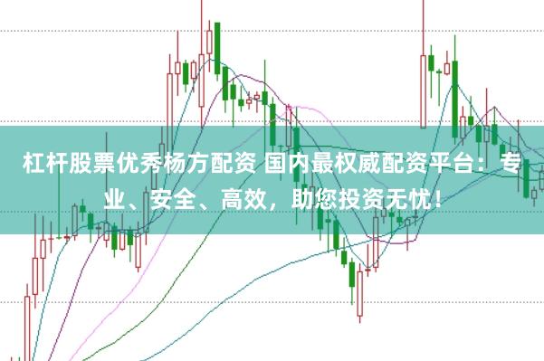 杠杆股票优秀杨方配资 国内最权威配资平台:专业、安全、高效,助您投资无忧!