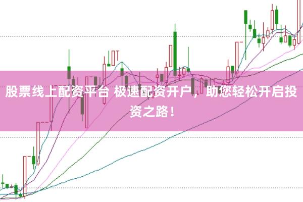 股票线上配资平台 极速配资开户,助您轻松开启投资之路!