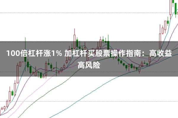 100倍杠杆涨1% 加杠杆买股票操作指南：高收益高风险