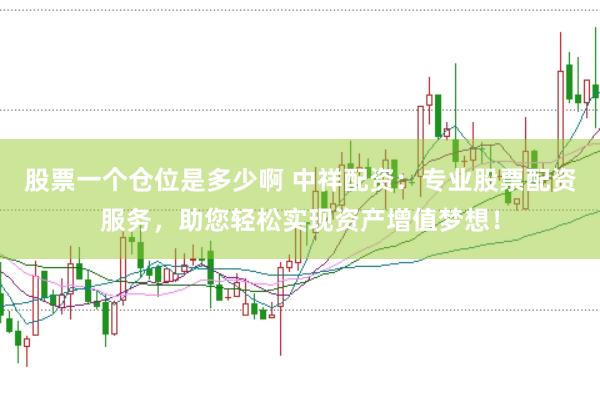 股票一个仓位是多少啊 中祥配资：专业股票配资服务，助您轻松实现资产增值梦想！