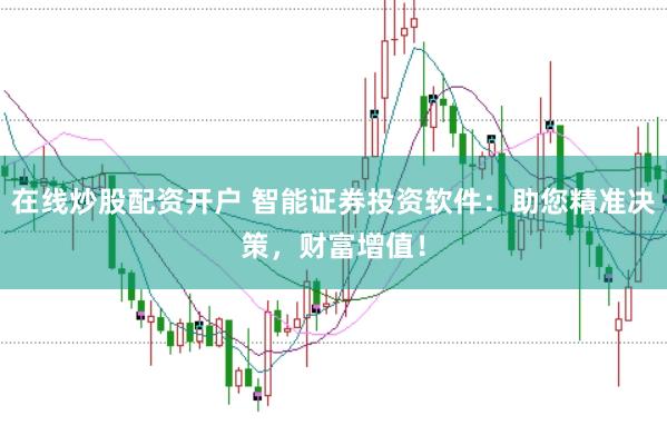 在线炒股配资开户 智能证券投资软件:助您精准决策,财富增值!