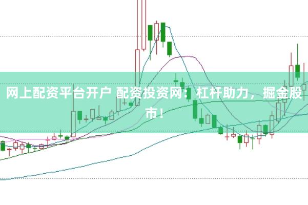 网上配资平台开户 配资投资网：杠杆助力，掘金股市！