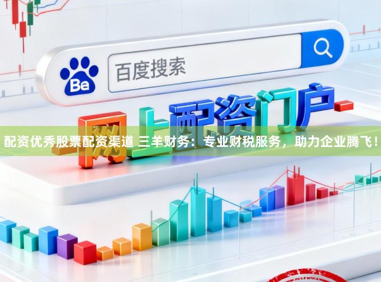 配资优秀股票配资渠道 三羊财务:专业财税服务,助力企业腾飞!