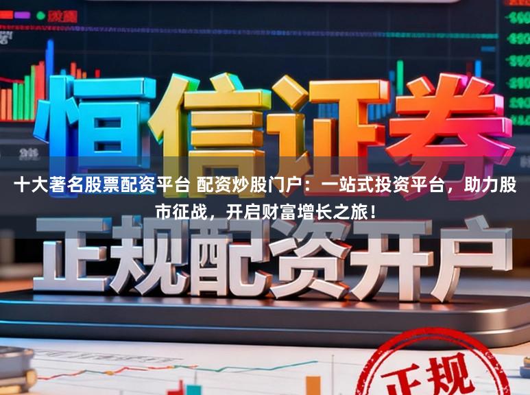 十大著名股票配资平台 配资炒股门户：一站式投资平台，助力股市征战，开启财富增长之旅！