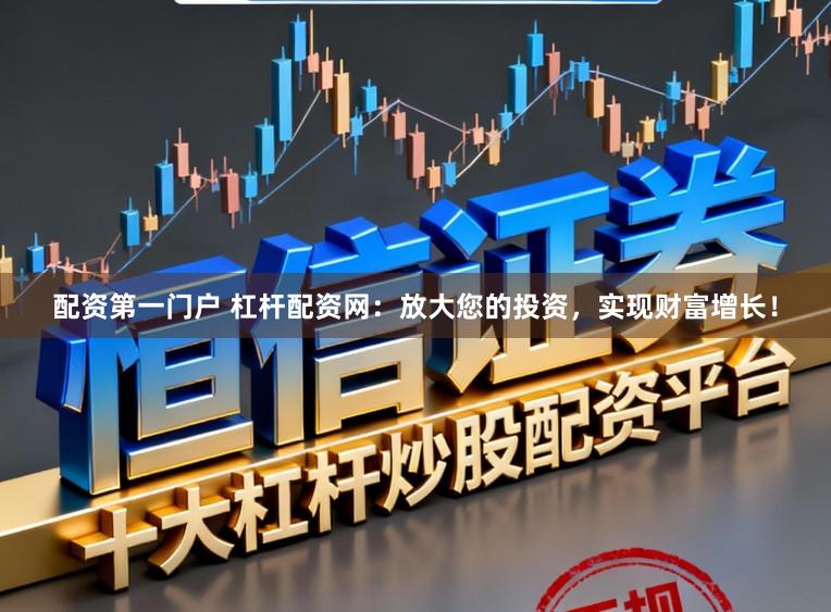 配资第一门户 杠杆配资网:放大您的投资,实现财富增长!