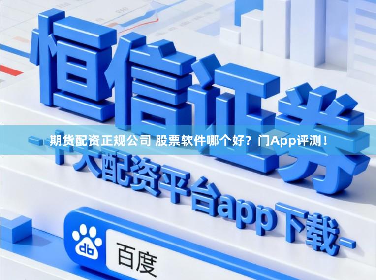 期货配资正规公司 股票软件哪个好？门App评测！