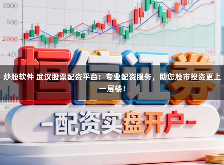 炒股软件 武汉股票配资平台：专业配资服务，助您股市投资更上一层楼！