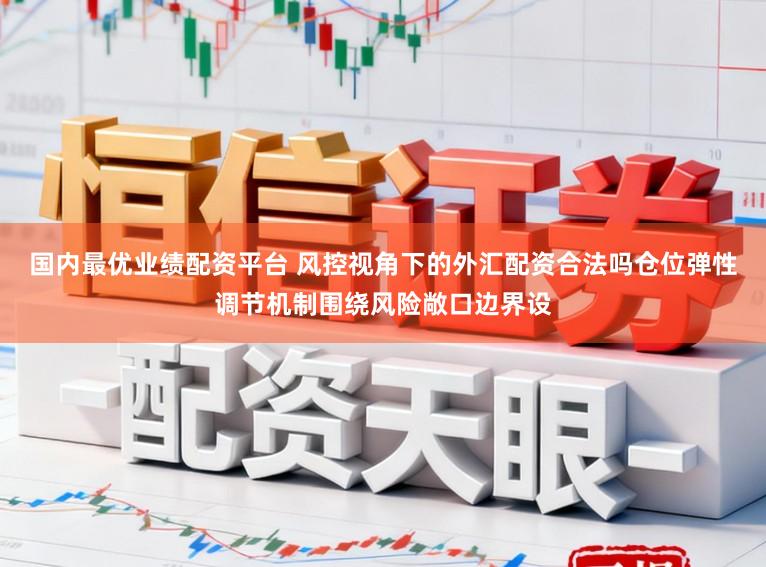 国内最优业绩配资平台 风控视角下的外汇配资合法吗仓位弹性调节机制围绕风险敞口边界设