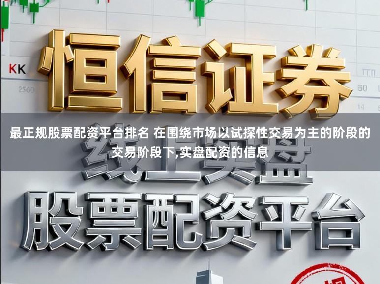 最正规股票配资平台排名 在围绕市场以试探性交易为主的阶段的交易阶段下，实盘配资的信息