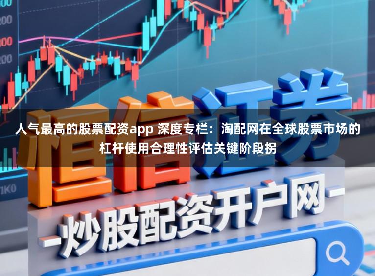 人气最高的股票配资app 深度专栏:淘配网在全球股票市场的杠杆使用合理性评估关键阶段拐