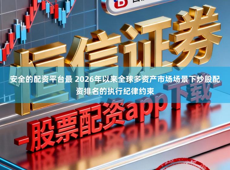 安全的配资平台最 2026年以来全球多资产市场场景下炒股配资排名的执行纪律约束