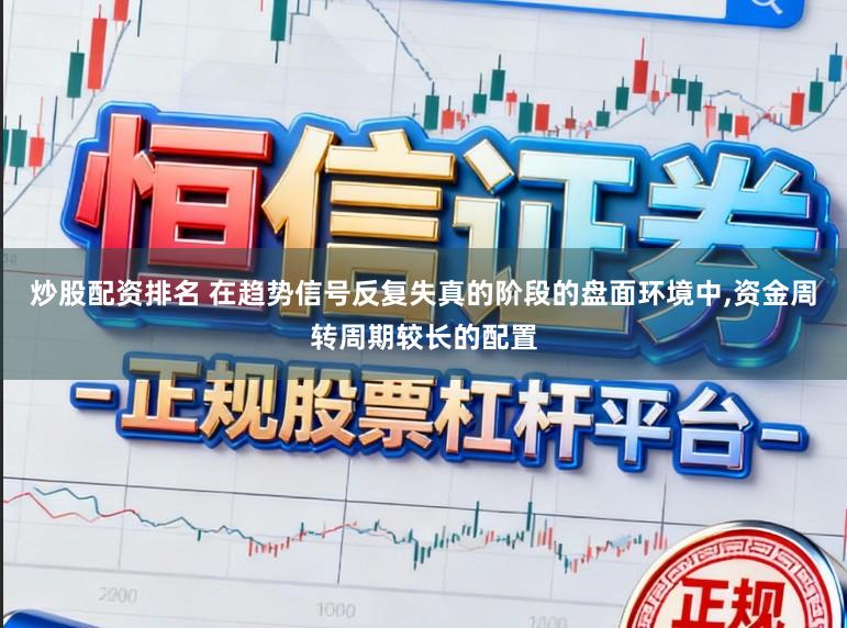 炒股配资排名 在趋势信号反复失真的阶段的盘面环境中，资金周转周期较长的配置
