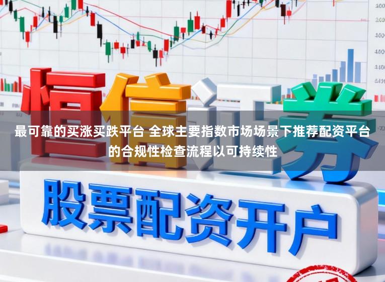 最可靠的买涨买跌平台 全球主要指数市场场景下推荐配资平台的合规性检查流程以可持续性