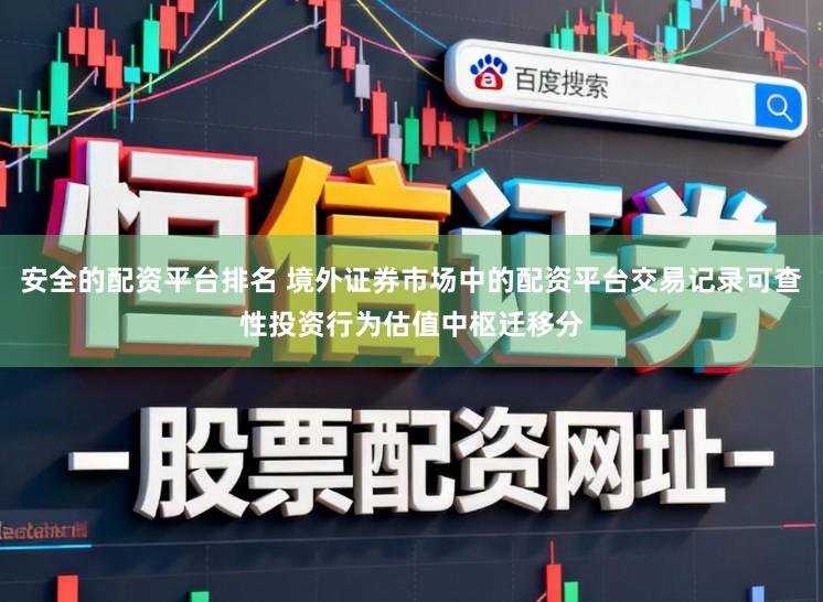 安全的配资平台排名 境外证券市场中的配资平台交易记录可查性投资行为估值中枢迁移分