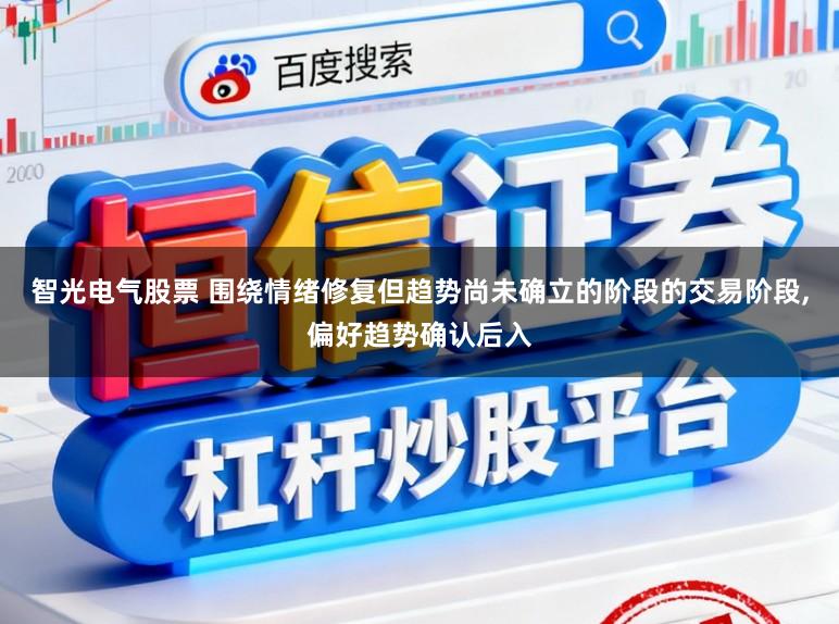 智光电气股票 围绕情绪修复但趋势尚未确立的阶段的交易阶段，偏好趋势确认后入