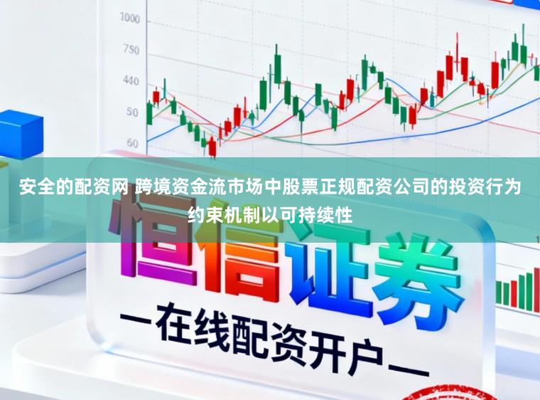 安全的配资网 跨境资金流市场中股票正规配资公司的投资行为约束机制以可持续性