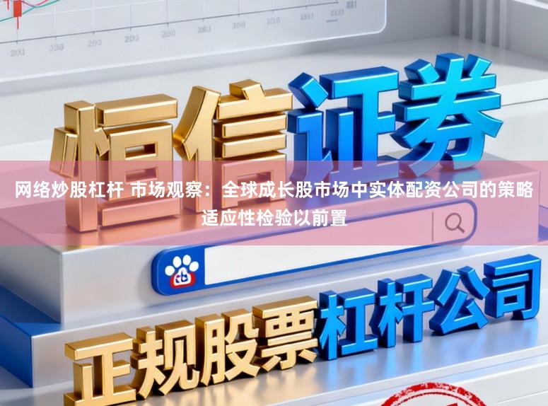网络炒股杠杆 市场观察：全球成长股市场中实体配资公司的策略适应性检验以前置