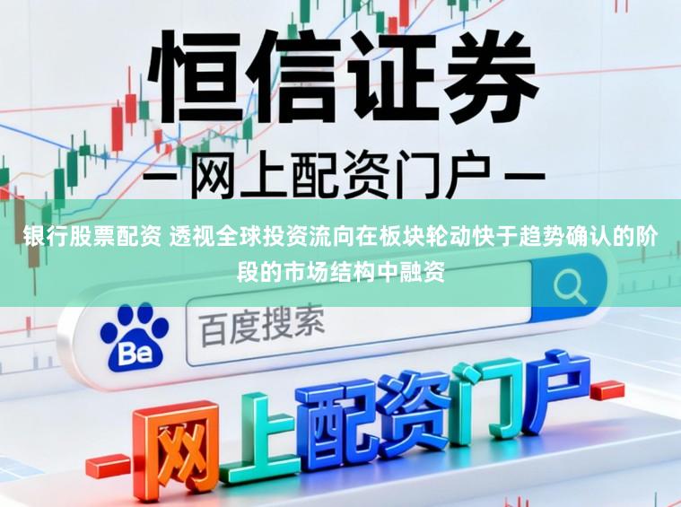 银行股票配资 透视全球投资流向在板块轮动快于趋势确认的阶段的市场结构中融资