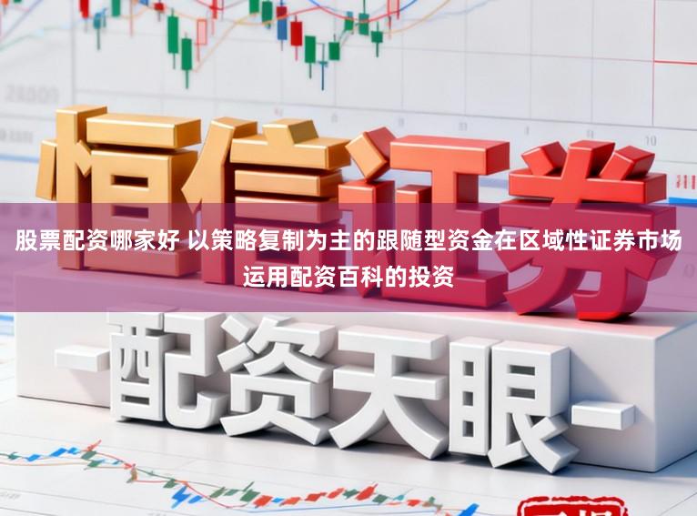 股票配资哪家好 以策略复制为主的跟随型资金在区域性证券市场运用配资百科的投资