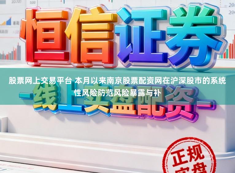 股票网上交易平台 本月以来南京股票配资网在沪深股市的系统性风险防范风险暴露与补