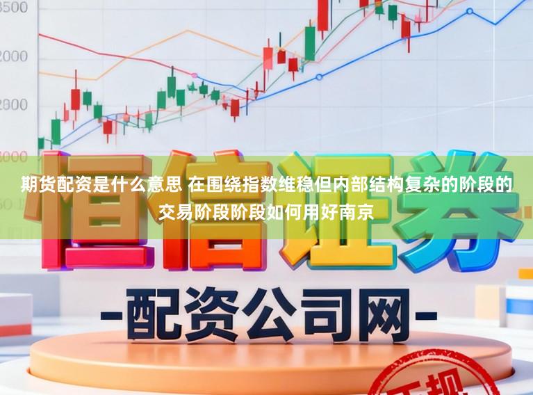期货配资是什么意思 在围绕指数维稳但内部结构复杂的阶段的交易阶段阶段如何用好南京