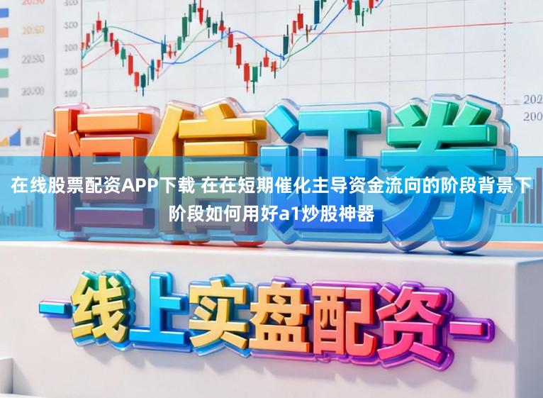 在线股票配资APP下载 在在短期催化主导资金流向的阶段背景下阶段如何用好a1炒股神器