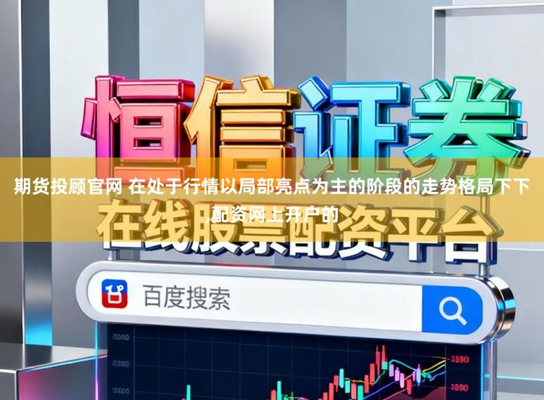 期货投顾官网 在处于行情以局部亮点为主的阶段的走势格局下下,配资网上开户的