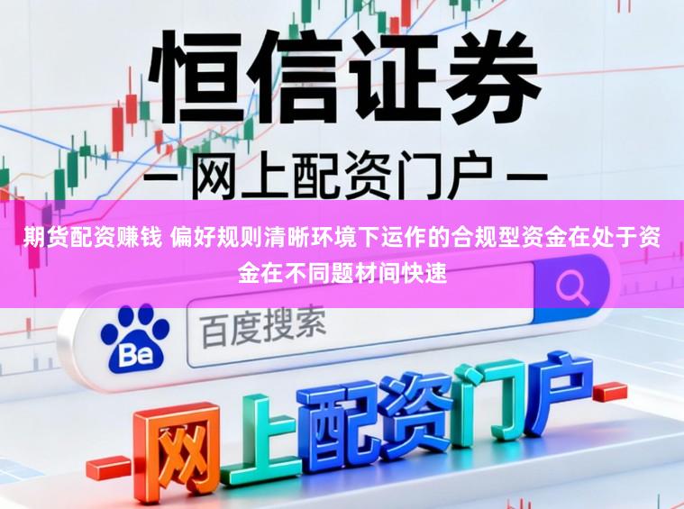 期货配资赚钱 偏好规则清晰环境下运作的合规型资金在处于资金在不同题材间快速