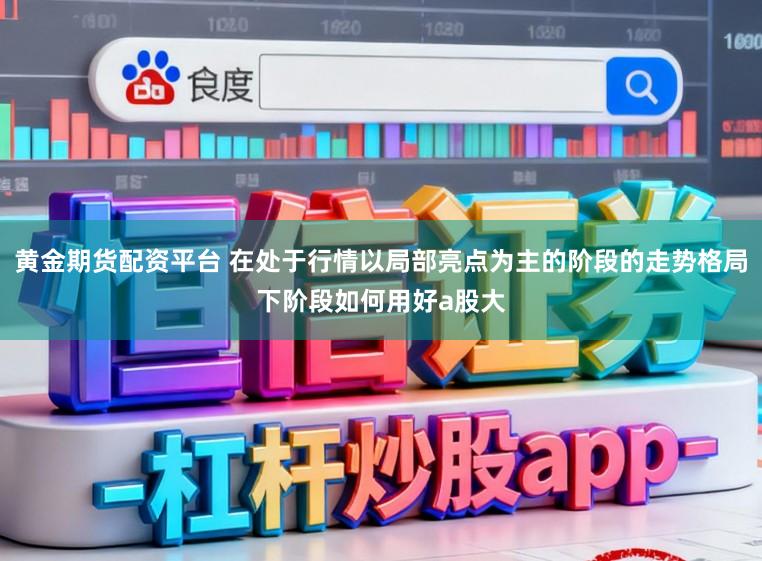 黄金期货配资平台 在处于行情以局部亮点为主的阶段的走势格局下阶段如何用好a股大