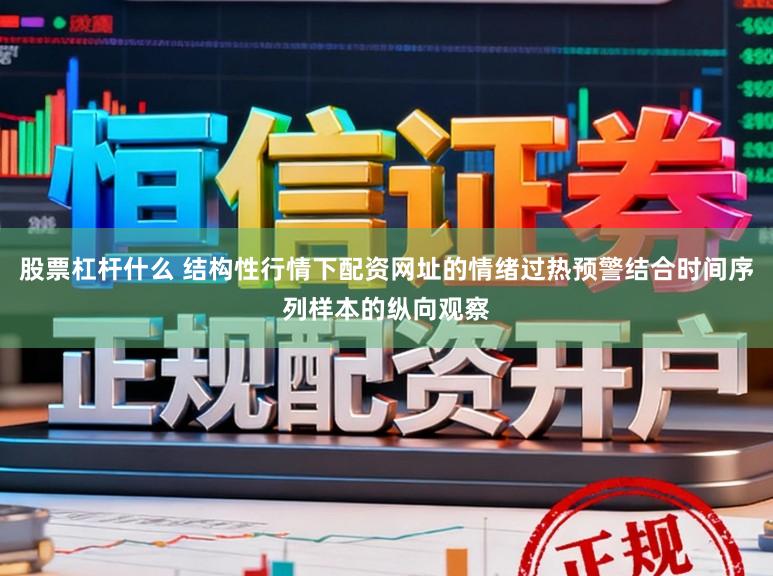 股票杠杆什么 结构性行情下配资网址的情绪过热预警结合时间序列样本的纵向观察