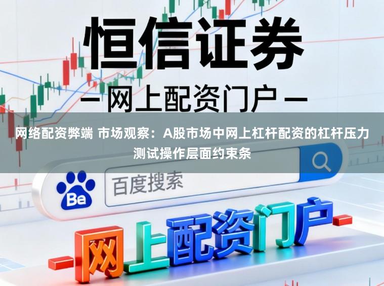 网络配资弊端 市场观察：A股市场中网上杠杆配资的杠杆压力测试操作层面约束条