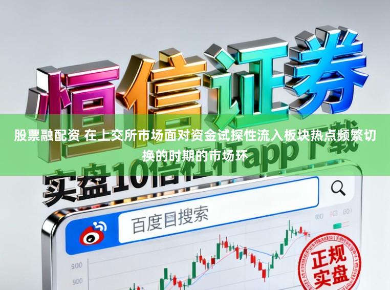 股票融配资 在上交所市场面对资金试探性流入板块热点频繁切换的时期的市场环