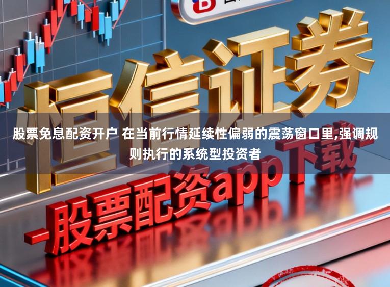 股票免息配资开户 在当前行情延续性偏弱的震荡窗口里，强调规则执行的系统型投资者