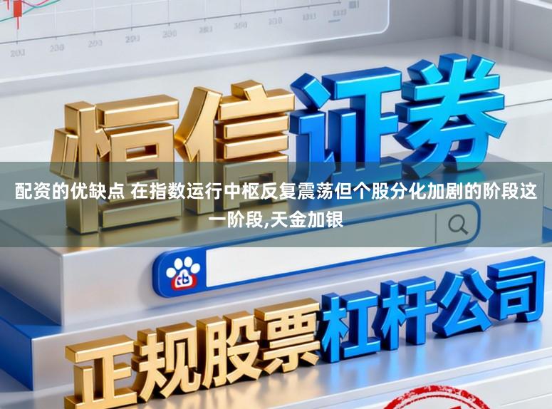 配资的优缺点 在指数运行中枢反复震荡但个股分化加剧的阶段这一阶段，天金加银