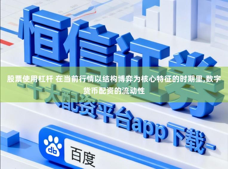 股票使用杠杆 在当前行情以结构博弈为核心特征的时期里，数字货币配资的流动性