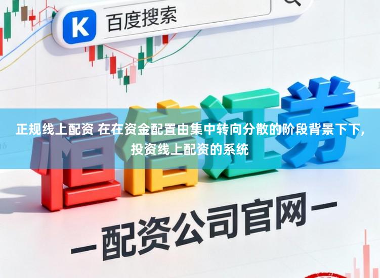 正规线上配资 在在资金配置由集中转向分散的阶段背景下下，投资线上配资的系统
