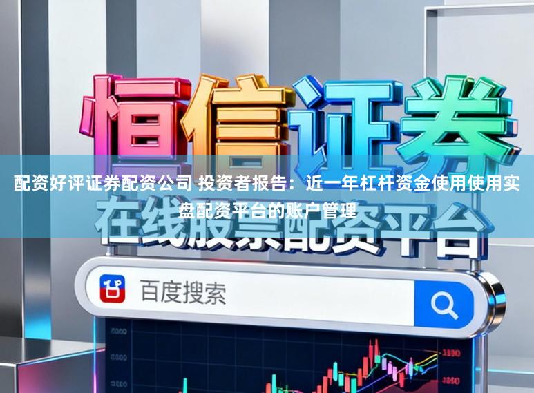 配资好评证券配资公司 投资者报告:近一年杠杆资金使用使用实盘配资平台的账户管理