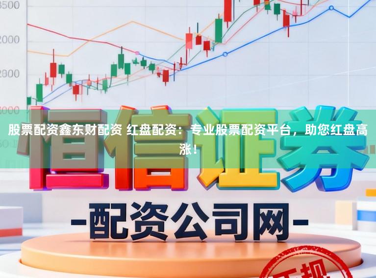 股票配资鑫东财配资 红盘配资:专业股票配资平台,助您红盘高涨!