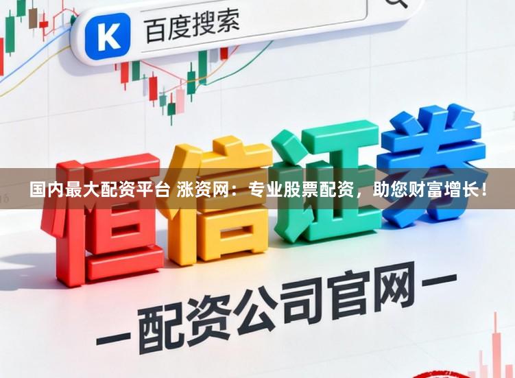 国内最大配资平台 涨资网:专业股票配资,助您财富增长!