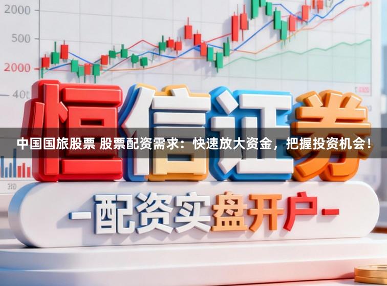 中国国旅股票 股票配资需求:快速放大资金,把握投资机会!