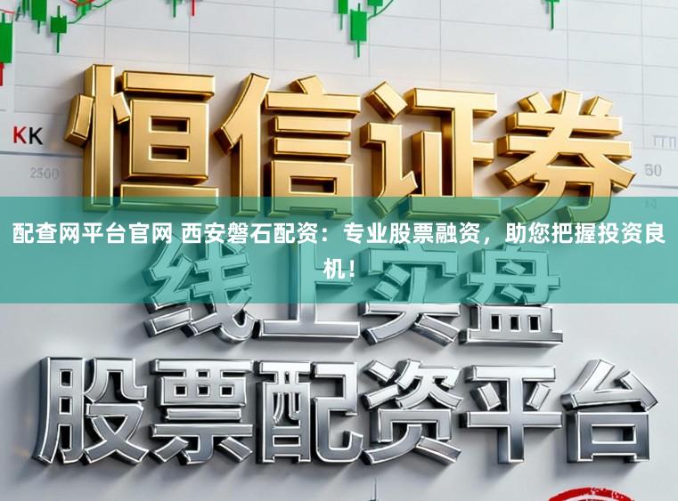 配查网平台官网 西安磐石配资:专业股票融资,助您把握投资良机!