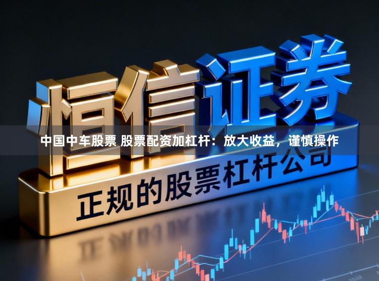 中国中车股票 股票配资加杠杆:放大收益,谨慎操作