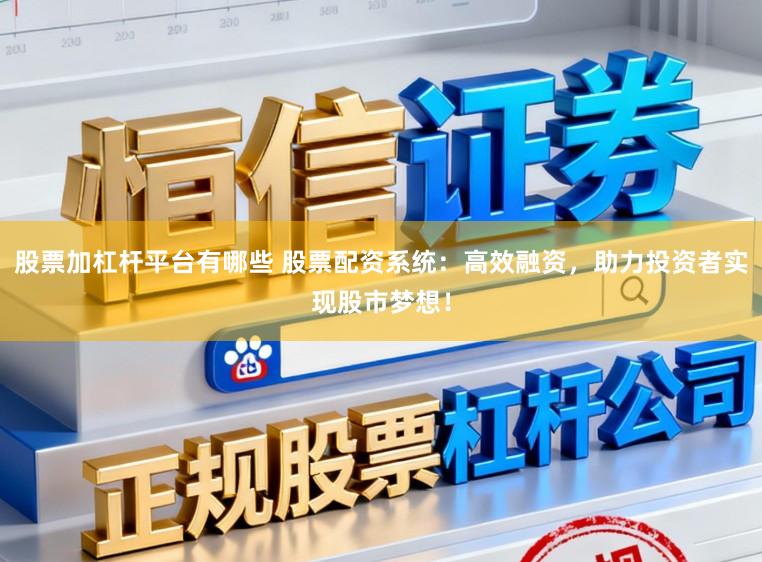 股票加杠杆平台有哪些 股票配资系统:高效融资,助力投资者实现股市梦想!