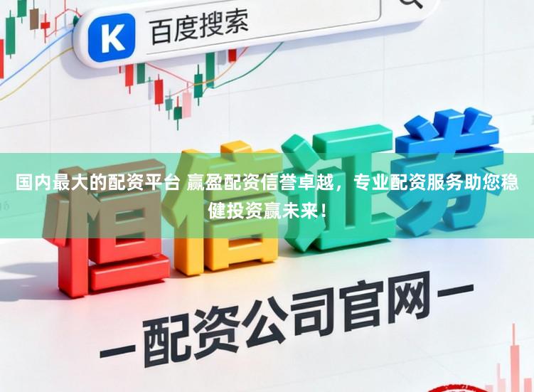 国内最大的配资平台 赢盈配资信誉卓越,专业配资服务助您稳健投资赢未来!
