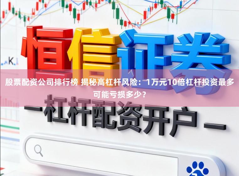 股票配资公司排行榜 揭秘高杠杆风险:1万元10倍杠杆投资最多可能亏损多少?